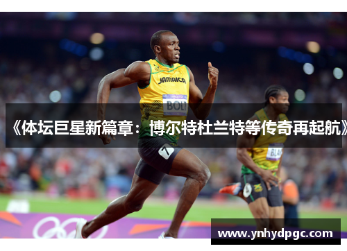 《体坛巨星新篇章：博尔特杜兰特等传奇再起航》