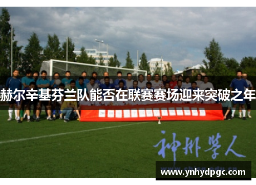 赫尔辛基芬兰队能否在联赛赛场迎来突破之年