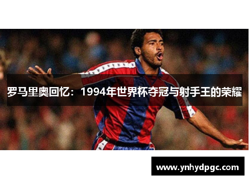 罗马里奥回忆：1994年世界杯夺冠与射手王的荣耀