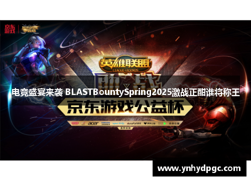 电竞盛宴来袭 BLASTBountySpring2025激战正酣谁将称王