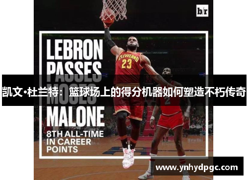 凯文·杜兰特：篮球场上的得分机器如何塑造不朽传奇