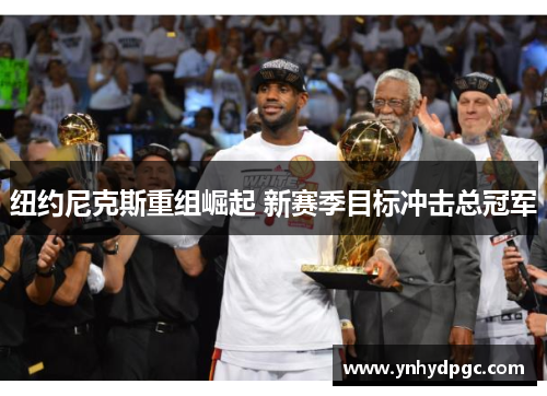 纽约尼克斯重组崛起 新赛季目标冲击总冠军