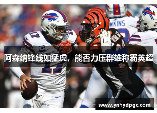 阿森纳锋线如猛虎，能否力压群雄称霸英超