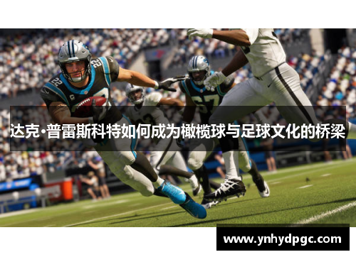 达克·普雷斯科特如何成为橄榄球与足球文化的桥梁