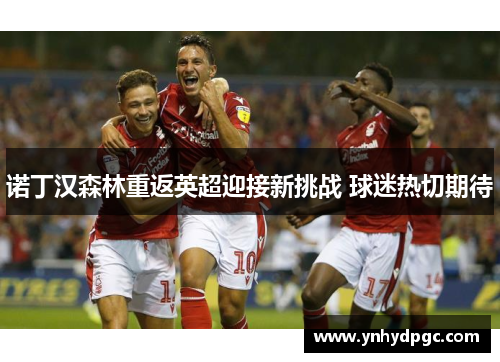 诺丁汉森林重返英超迎接新挑战 球迷热切期待