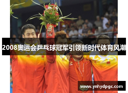 2008奥运会乒乓球冠军引领新时代体育风潮