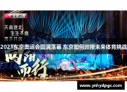 2021东京奥运会圆满落幕 东京如何迎接未来体育挑战