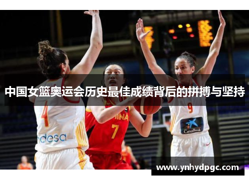 中国女篮奥运会历史最佳成绩背后的拼搏与坚持